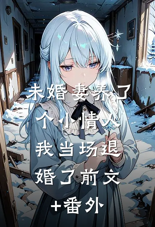 未婚妻养了个小情人，我当场退婚了前文+番外