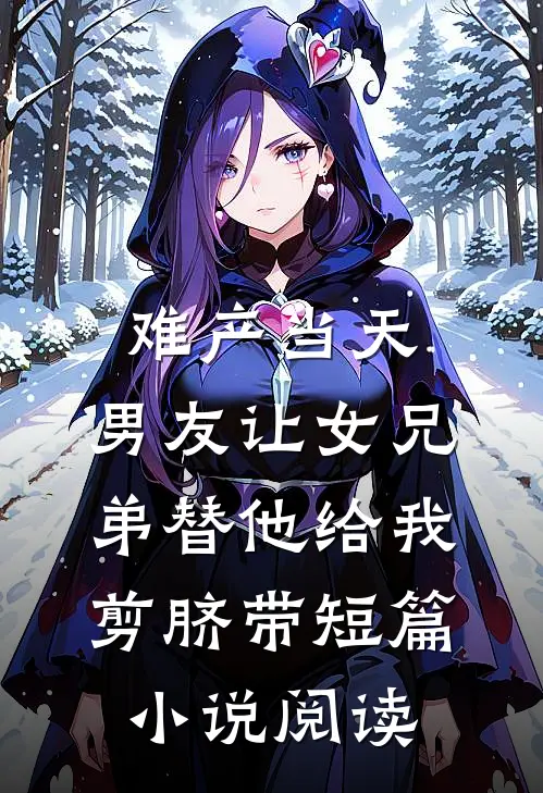 难产当天，男友让女兄弟替他给我剪脐带短篇小说阅读