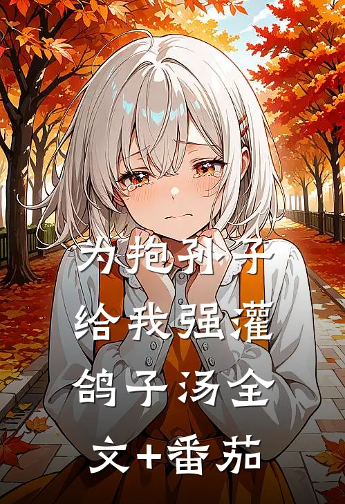 为抱孙子给我强灌鸽子汤全文+番茄