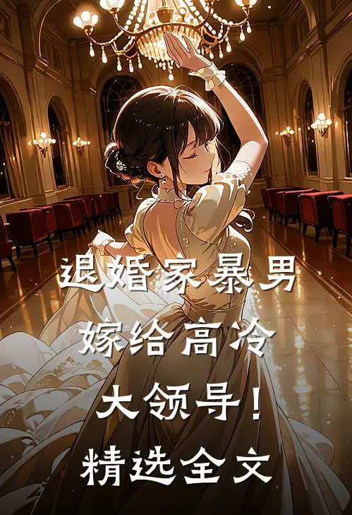 退婚家暴男，嫁给高冷大领导！精选全文