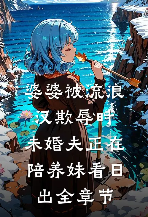 婆婆被流浪汉欺辱时，未婚夫正在陪养妹看日出全章节