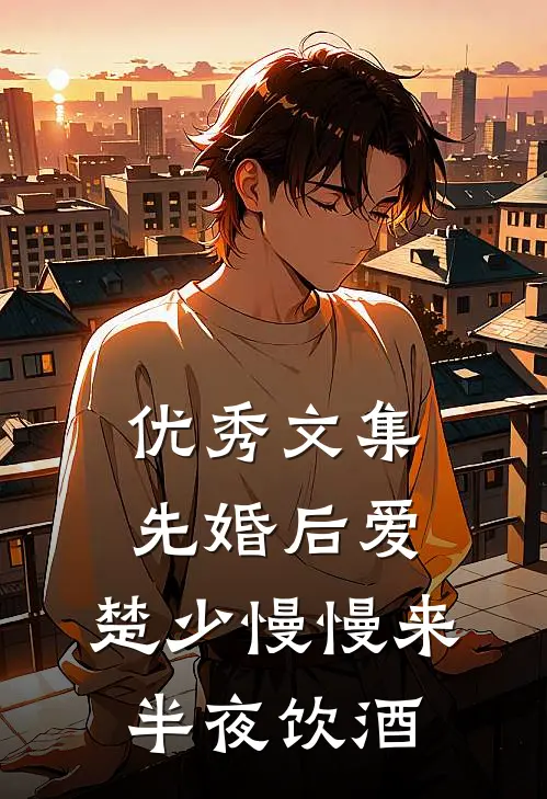 优秀文集先婚后爱,楚少慢慢来半夜饮酒