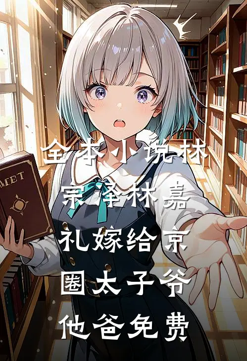 全本小说林宗泽林嘉礼嫁给京圈太子爷他爸免费