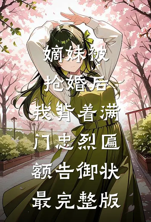 嫡妹被抢婚后，我背着满门忠烈匾额告御状最完整版