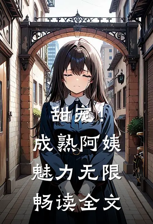 甜宠！成熟阿姨魅力无限畅读全文