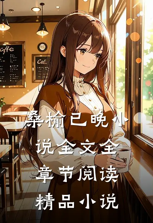 桑榆已晚小说全文全章节阅读精品小说