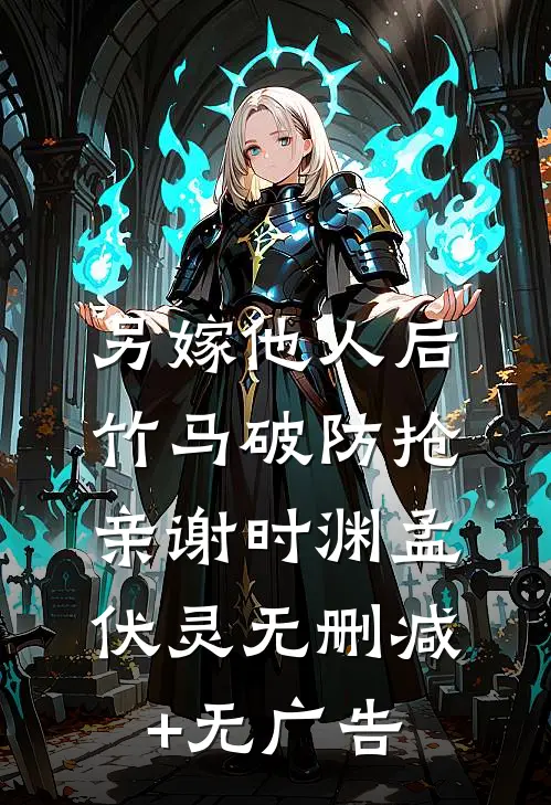 另嫁他人后，竹马破防抢亲谢时渊孟伏灵无删减+无广告