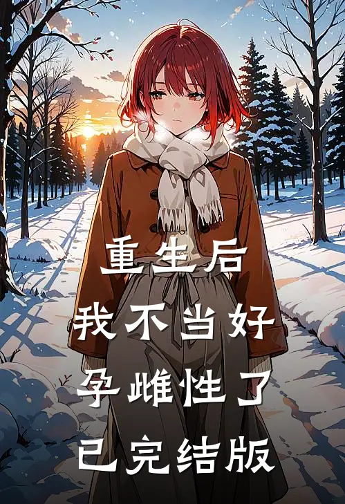 重生后，我不当好孕雌性了已完结版