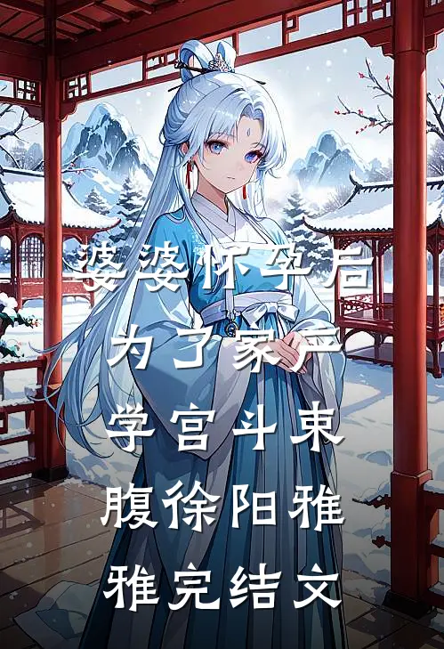 婆婆怀孕后，为了家产学宫斗束腹徐阳雅雅完结文