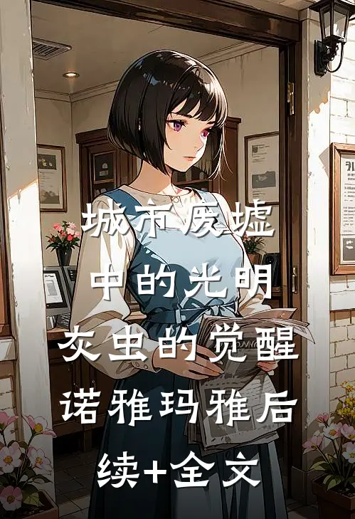 城市废墟中的光明：灰虫的觉醒诺雅玛雅后续+全文