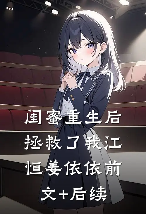 闺蜜重生后拯救了我江恒姜依依前文+后续