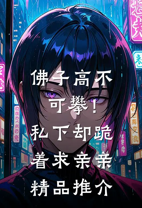 佛子高不可攀！私下却跪着求亲亲精品推介