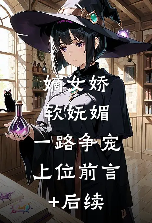 嫡女娇软妩媚，一路争宠上位前言+后续