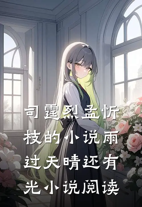 司霆烈孟忻枝的小说雨过天晴还有光小说阅读