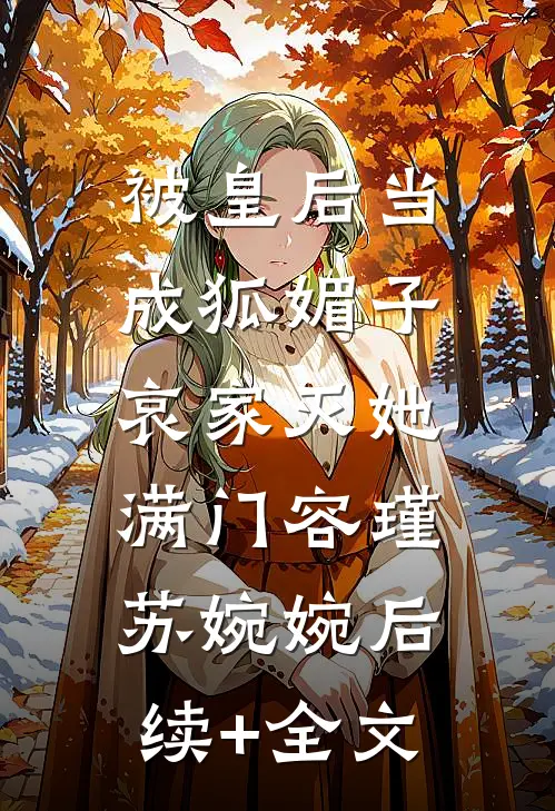 被皇后当成狐媚子，哀家灭她满门容瑾苏婉婉后续+全文