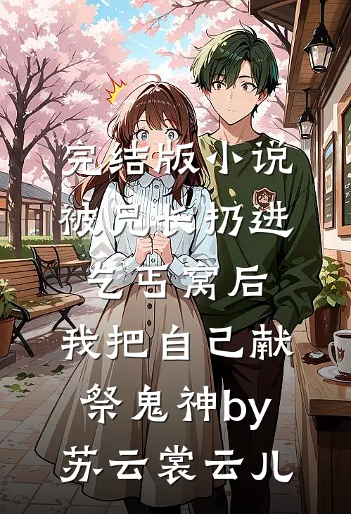 完结版小说被兄长扔进乞丐窝后，我把自己献祭鬼神by苏云裳云儿