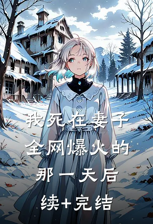 我死在妻子全网爆火的那一天后续+完结