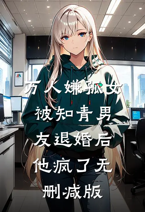 万人嫌孤女被知青男友退婚后，他疯了无删减版