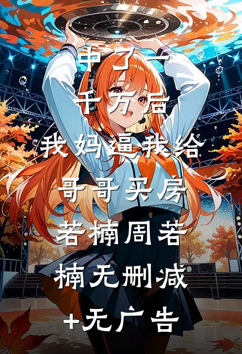 中了一千万后，我妈逼我给哥哥买房若楠周若楠无删减+无广告