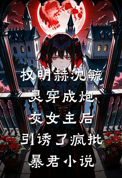 权明赫沈毓灵穿成炮灰女主后，引诱了疯批暴君小说