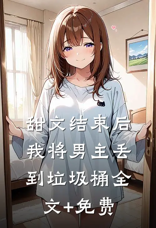 甜文结束后，我将男主丢到垃圾桶全文+免费