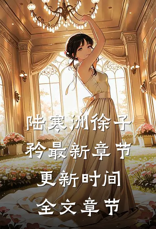 陆寒洲徐子矜最新章节更新时间全文章节