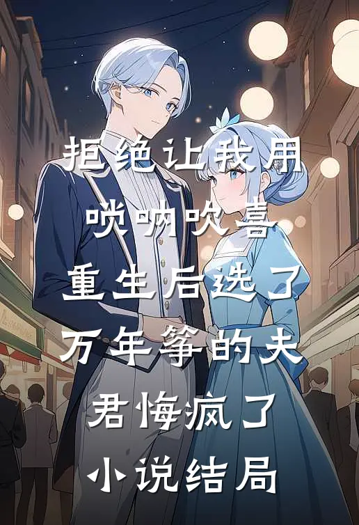 拒绝让我用唢呐吹喜，重生后选了万年筝的夫君悔疯了小说结局