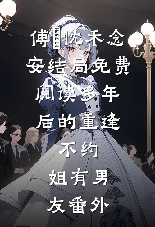 傅璟忱禾念安结局免费阅读多年后的重逢，不约，姐有男友番外