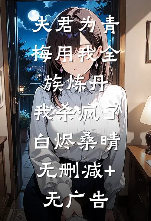 夫君为青梅用我全族炼丹，我杀疯了。白烬桑晴无删减+无广告