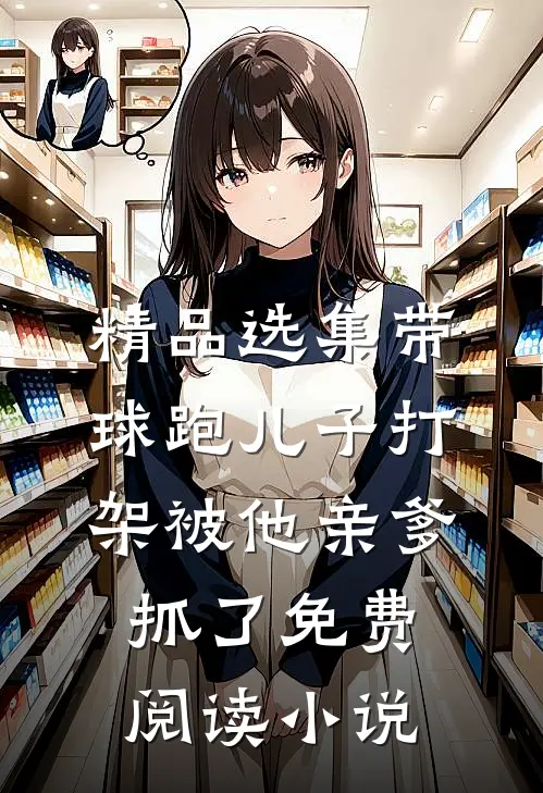 精品选集带球跑儿子打架被他亲爹抓了免费阅读小说