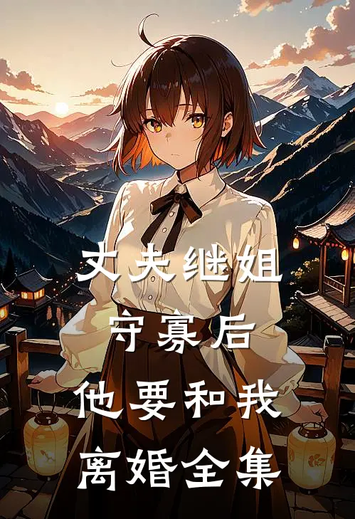 丈夫继姐守寡后，他要和我离婚全集