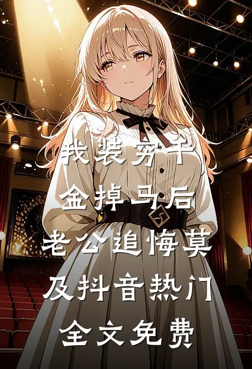 我装穷千金掉马后，老公追悔莫及抖音热门全文免费