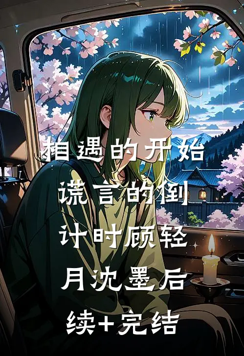 相遇的开始，谎言的倒计时顾轻月沈墨后续+完结