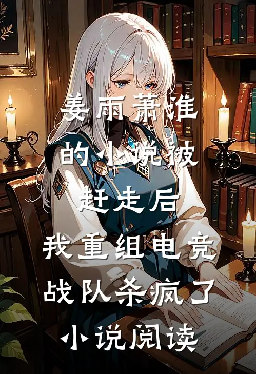 姜雨萧淮的小说被赶走后，我重组电竞战队杀疯了小说阅读