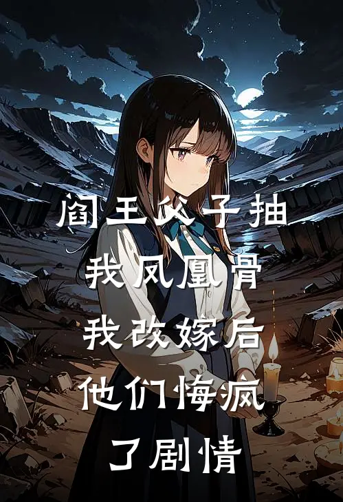 阎王父子抽我凤凰骨，我改嫁后他们悔疯了剧情