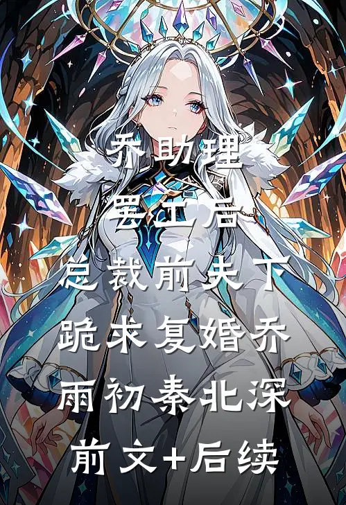 乔助理罢工后，总裁前夫下跪求复婚乔雨初秦北深前文+后续