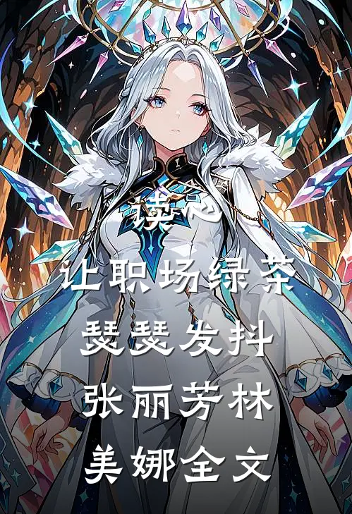 读心，让职场绿茶瑟瑟发抖张丽芳林美娜全文