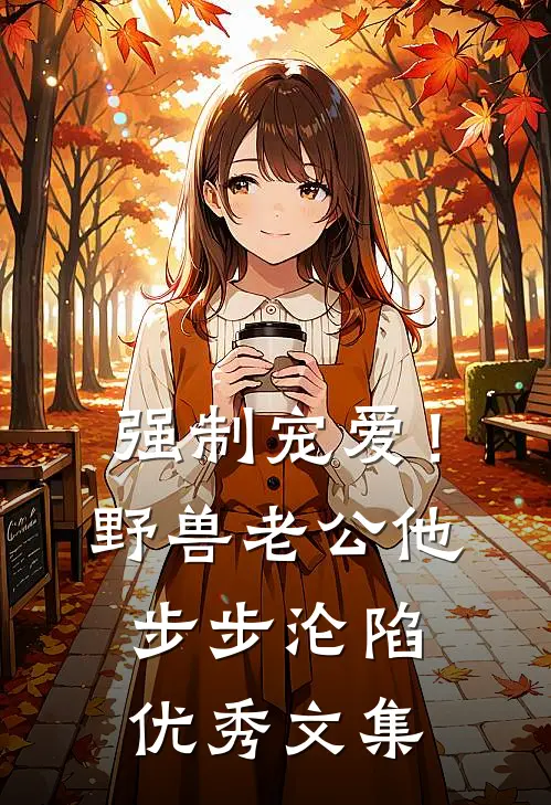 强制宠爱！野兽老公他步步沦陷优秀文集