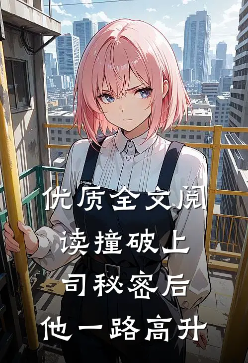 优质全文阅读撞破上司秘密后，他一路高升