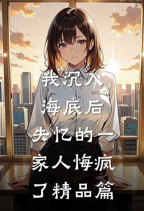 我沉入海底后，失忆的一家人悔疯了精品篇