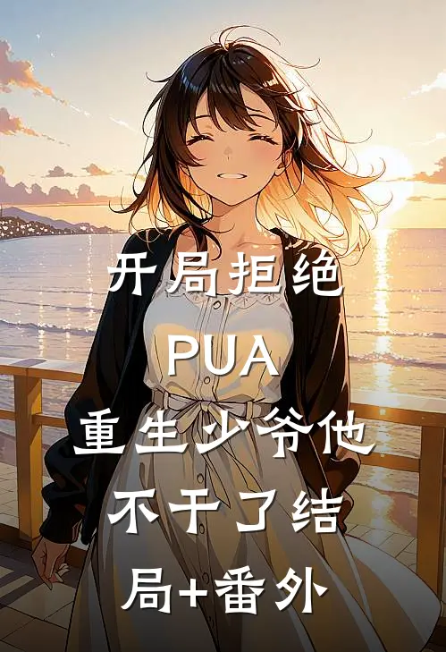 开局拒绝PUA，重生少爷他不干了结局+番外
