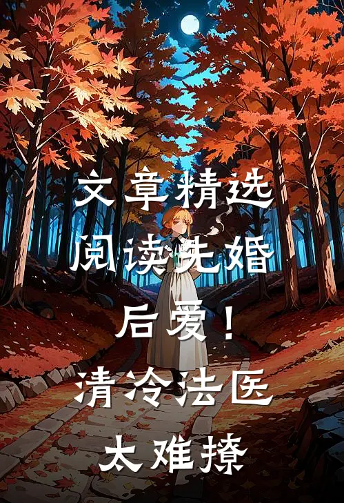 文章精选阅读先婚后爱！清冷法医太难撩