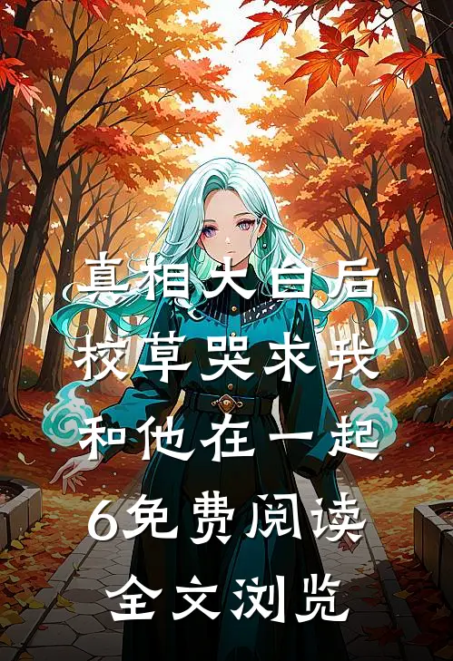 真相大白后,校草哭求我和他在一起6免费阅读全文浏览