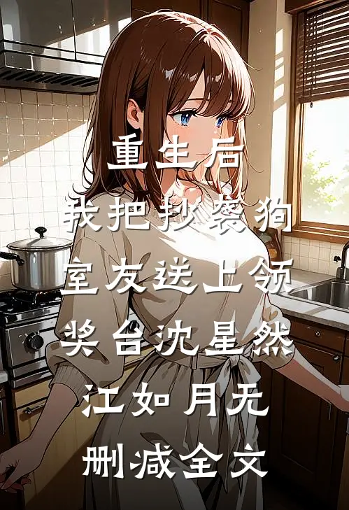 重生后，我把抄袭狗室友送上领奖台沈星然江如月无删减全文