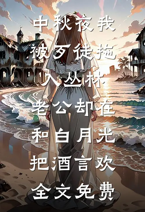 中秋夜我被歹徒拖入丛林，老公却在和白月光把酒言欢全文免费