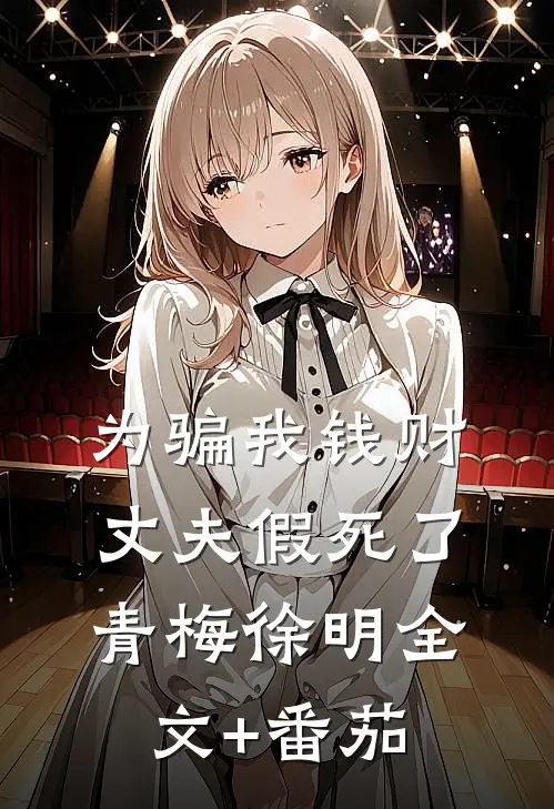 为骗我钱财，丈夫假死了青梅徐明全文+番茄