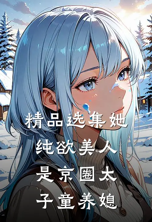 精品选集她，纯欲美人，是京圈太子童养媳