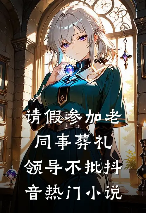 请假参加老同事葬礼，领导不批抖音热门小说