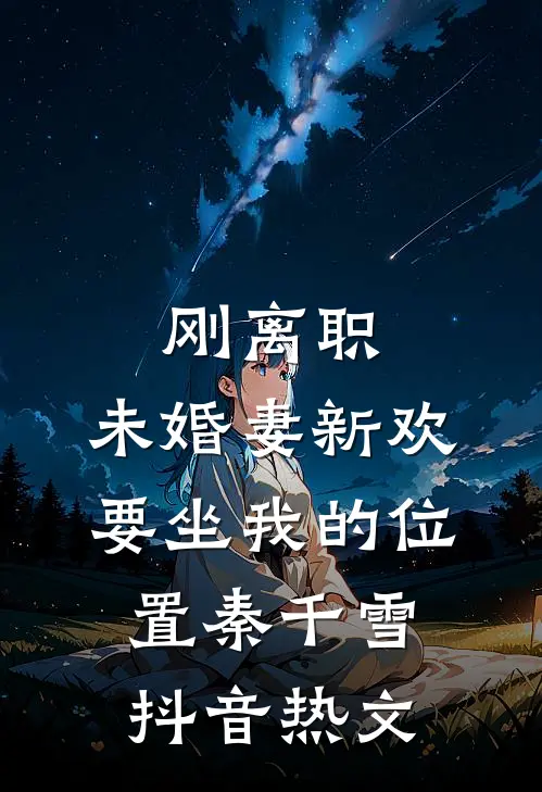 刚离职，未婚妻新欢要坐我的位置秦千雪抖音热文