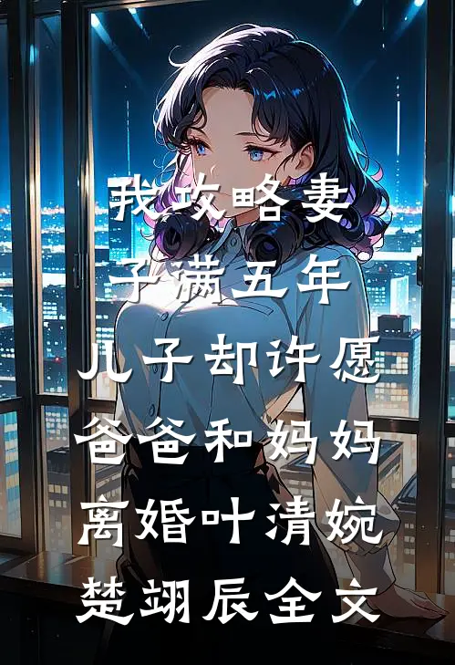 我攻略妻子满五年，儿子却许愿爸爸和妈妈离婚叶清婉楚翊辰全文